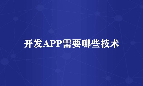 开发APP需要哪些技术
