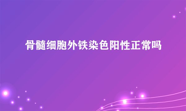 骨髓细胞外铁染色阳性正常吗
