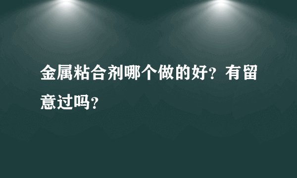 金属粘合剂哪个做的好？有留意过吗？