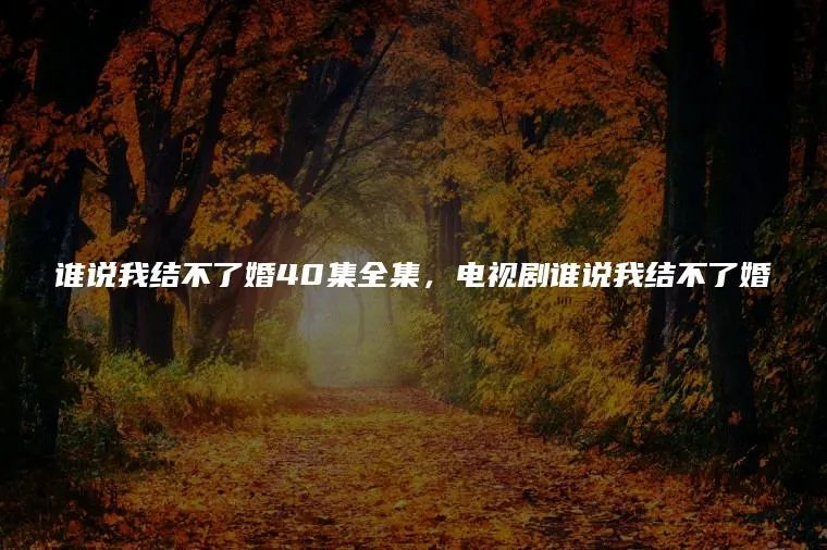 谁说我结不了婚40集全集，电视剧谁说我结不了婚