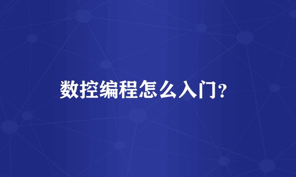 数控编程怎么入门？