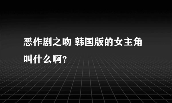 恶作剧之吻 韩国版的女主角叫什么啊？