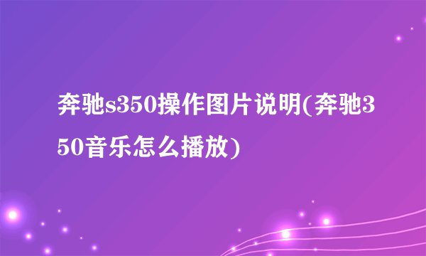 奔驰s350操作图片说明(奔驰350音乐怎么播放)