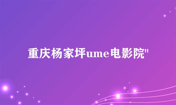 重庆杨家坪ume电影院