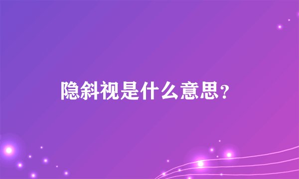 隐斜视是什么意思？