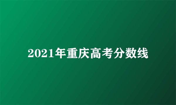 2021年重庆高考分数线