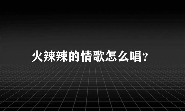 火辣辣的情歌怎么唱？