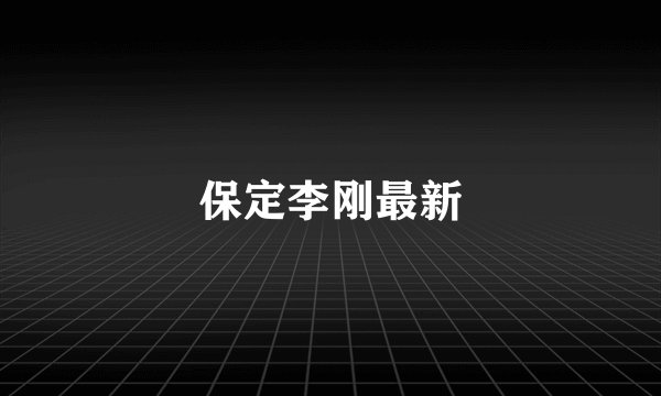 保定李刚最新