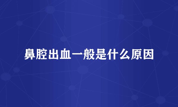 鼻腔出血一般是什么原因