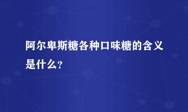 阿尔卑斯糖各种口味糖的含义是什么？