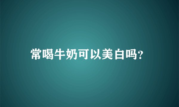 常喝牛奶可以美白吗？