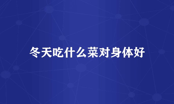 冬天吃什么菜对身体好
