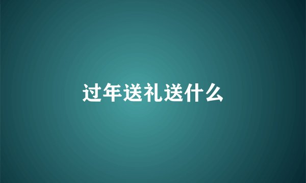 过年送礼送什么