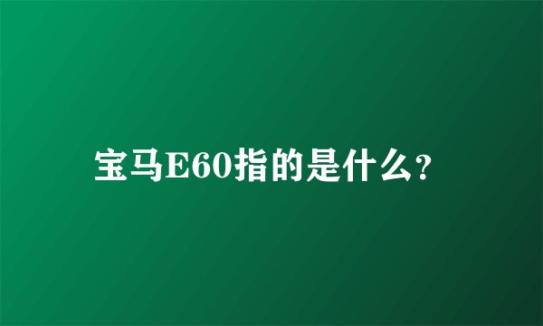 宝马E60指的是什么？