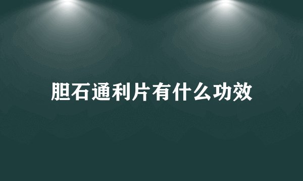 胆石通利片有什么功效
