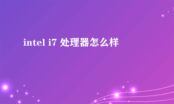 intel i7 处理器怎么样