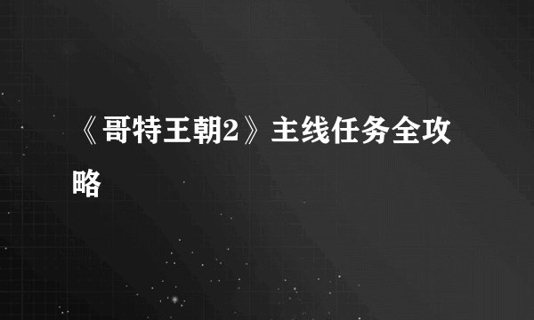 《哥特王朝2》主线任务全攻略
