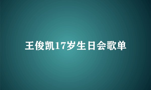 王俊凯17岁生日会歌单