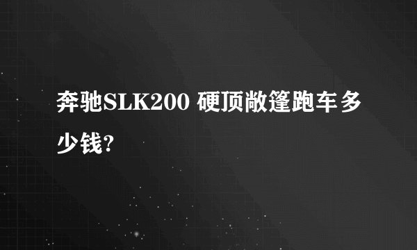 奔驰SLK200 硬顶敞篷跑车多少钱?