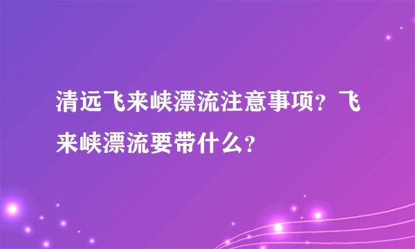 清远飞来峡漂流注意事项？飞来峡漂流要带什么？
