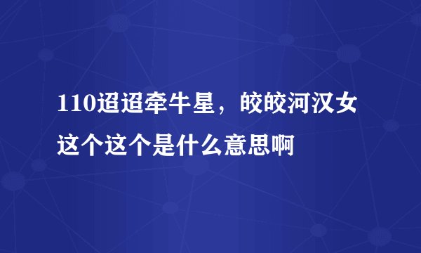 110迢迢牵牛星，皎皎河汉女 这个这个是什么意思啊