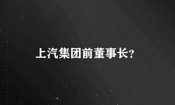 上汽集团前董事长？