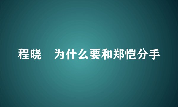 程晓玥为什么要和郑恺分手