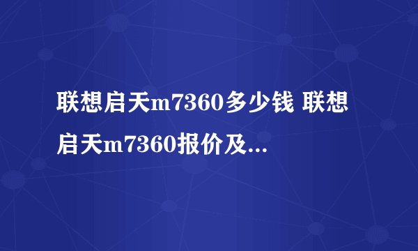 联想启天m7360多少钱 联想启天m7360报价及参数罗列