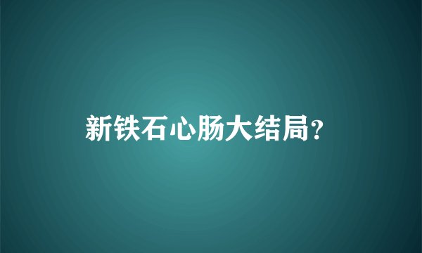 新铁石心肠大结局？