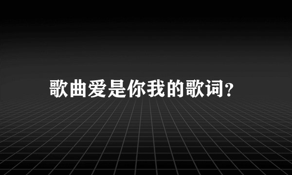歌曲爱是你我的歌词？