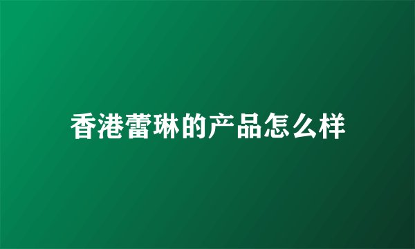 香港蕾琳的产品怎么样