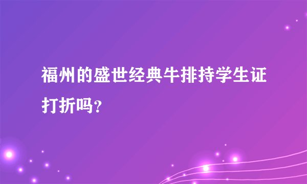福州的盛世经典牛排持学生证打折吗？