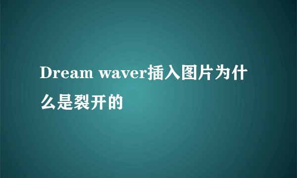 Dream waver插入图片为什么是裂开的