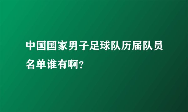 中国国家男子足球队历届队员名单谁有啊？