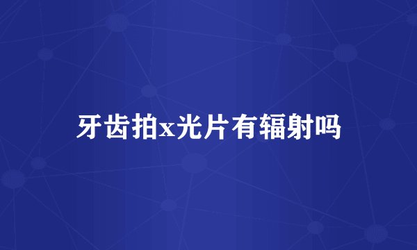 牙齿拍x光片有辐射吗