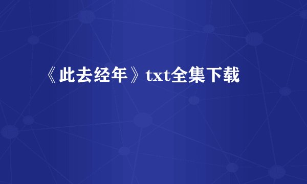《此去经年》txt全集下载