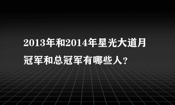 2013年和2014年星光大道月冠军和总冠军有哪些人？
