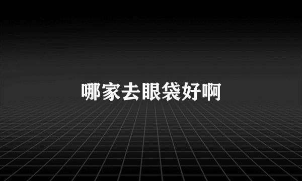 哪家去眼袋好啊