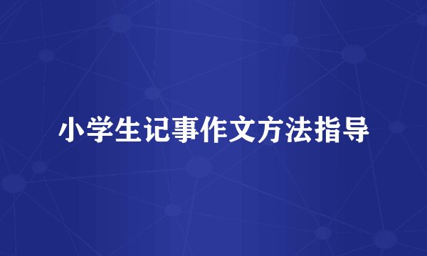 小学生记事作文方法指导