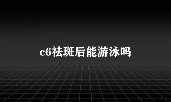 c6祛斑后能游泳吗