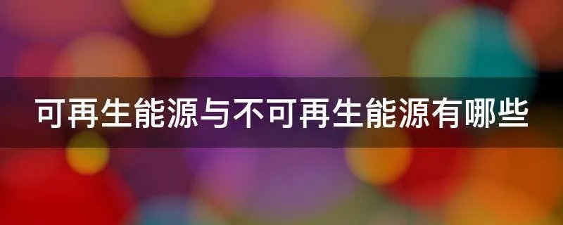 可再生能源与不可再生能源有哪些