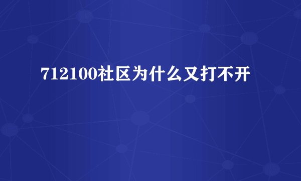 712100社区为什么又打不开