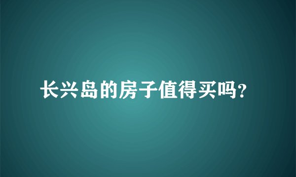 长兴岛的房子值得买吗？