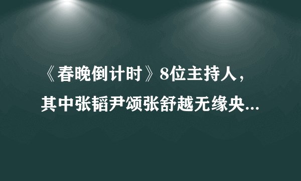 《春晚倒计时》8位主持人，其中张韬尹颂张舒越无缘央视虎年春晚