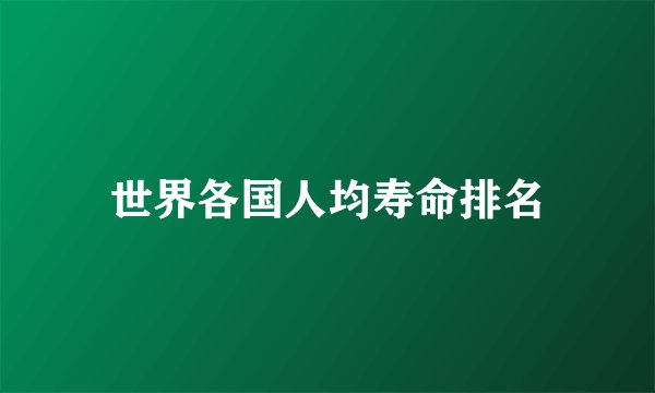世界各国人均寿命排名