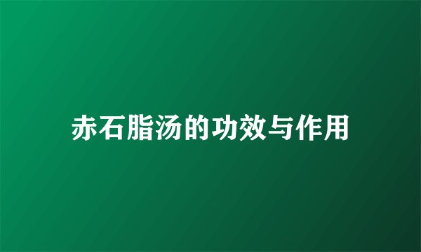 赤石脂汤的功效与作用
