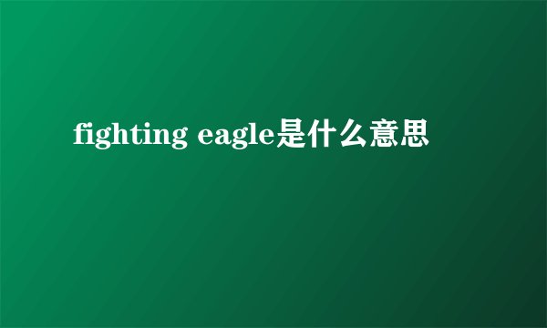 fighting eagle是什么意思