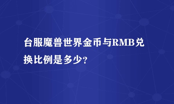 台服魔兽世界金币与RMB兑换比例是多少？