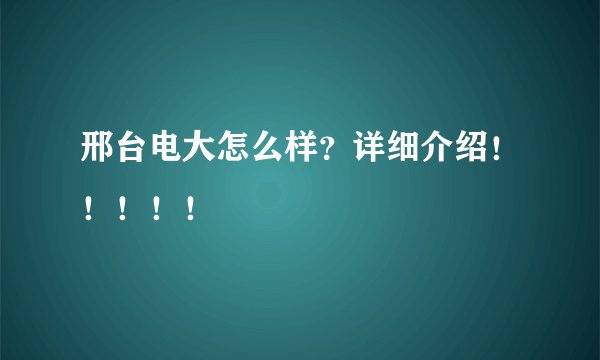 邢台电大怎么样？详细介绍！！！！！