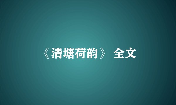 《清塘荷韵》 全文
